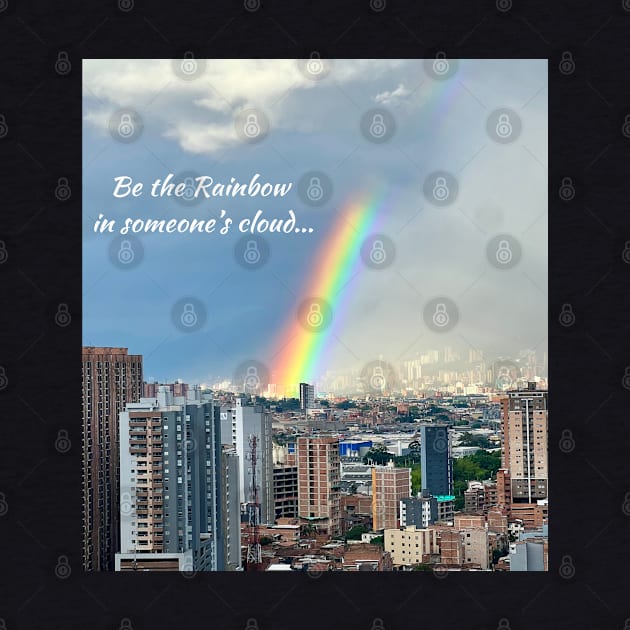 Be The Rainbow In Someone's Cloud by The Global Worker